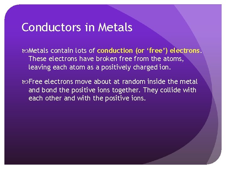 Conductors in Metals contain lots of conduction (or ‘free’) electrons. These electrons have broken