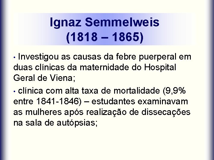 Ignaz Semmelweis (1818 – 1865) Investigou as causas da febre puerperal em duas clínicas