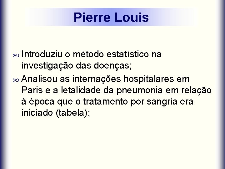 Pierre Louis Introduziu o método estatístico na investigação das doenças; Analisou as internações hospitalares