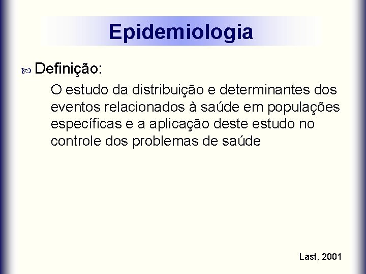 Epidemiologia Definição: O estudo da distribuição e determinantes dos eventos relacionados à saúde em