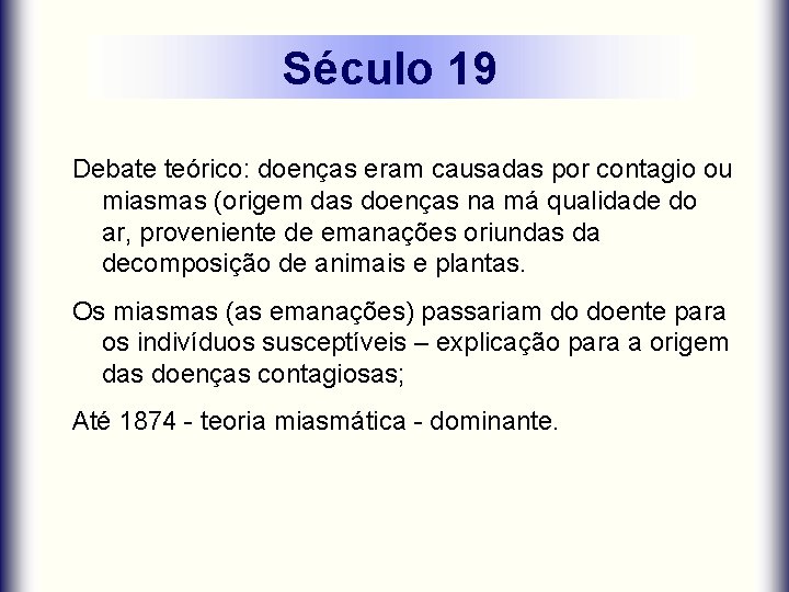 Século 19 Debate teórico: doenças eram causadas por contagio ou miasmas (origem das doenças