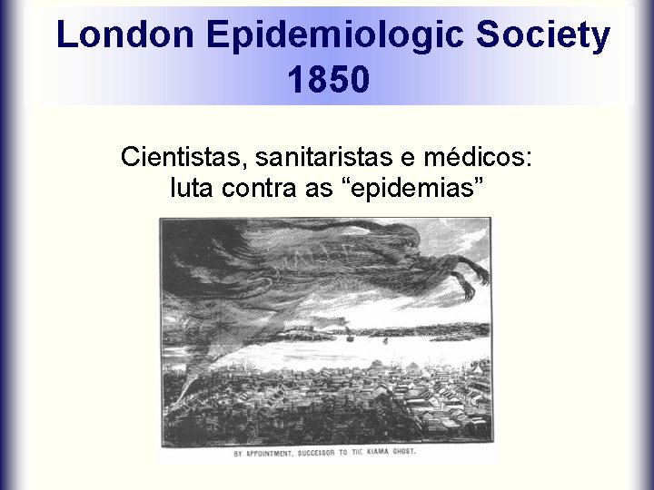 London Epidemiologic Society 1850 Cientistas, sanitaristas e médicos: luta contra as “epidemias” 