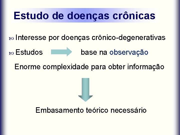 Estudo de doenças crônicas Interesse Estudos por doenças crônico-degenerativas base na observação Enorme complexidade