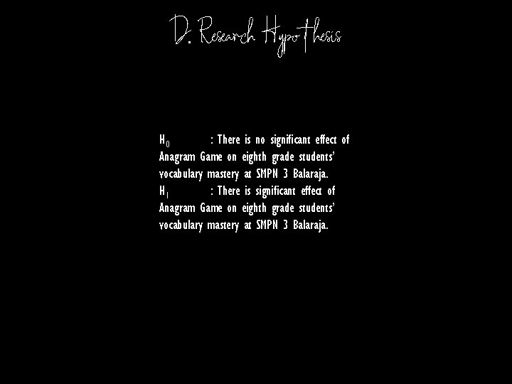 D. Research Hypothesis H 0 : There is no significant effect of Anagram Game D. Research Hypothesis H 0 : There is no significant effect of Anagram Game
