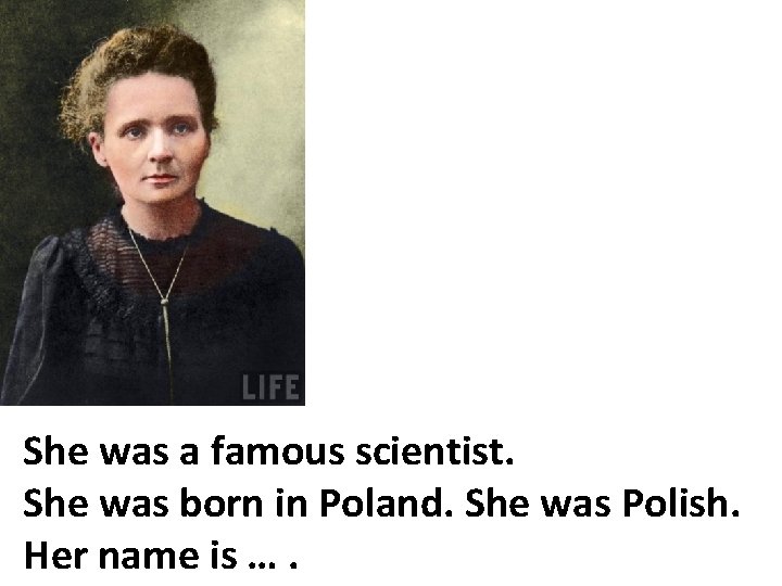 She was a famous scientist. She was born in Poland. She was Polish. Her