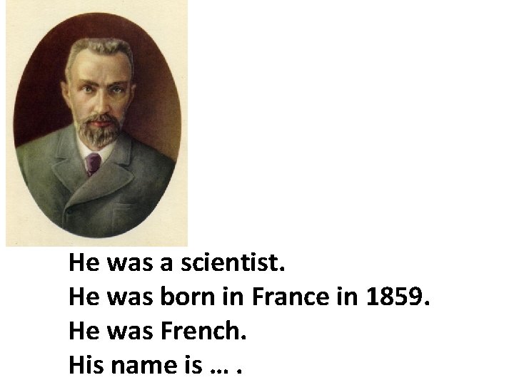 He was a scientist. He was born in France in 1859. He was French.