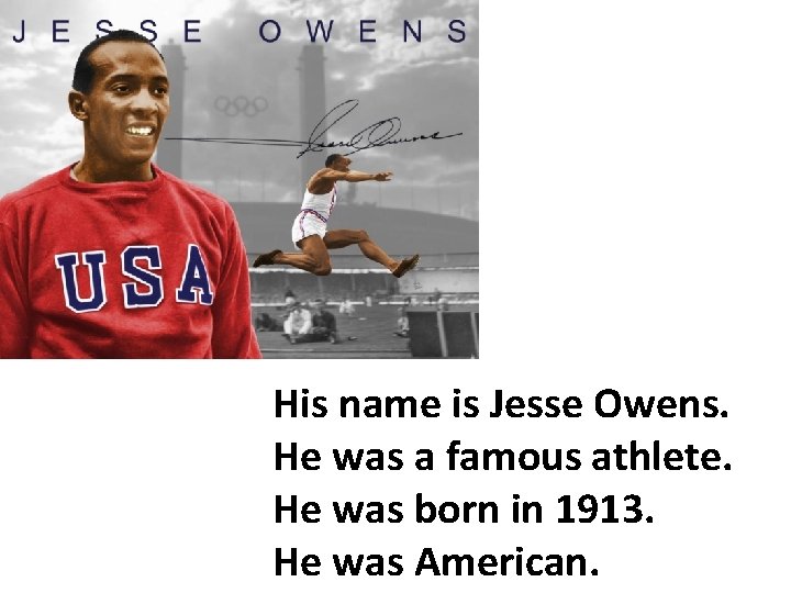 Нis name is Jesse Owens. He was a famous athlete. He was born in