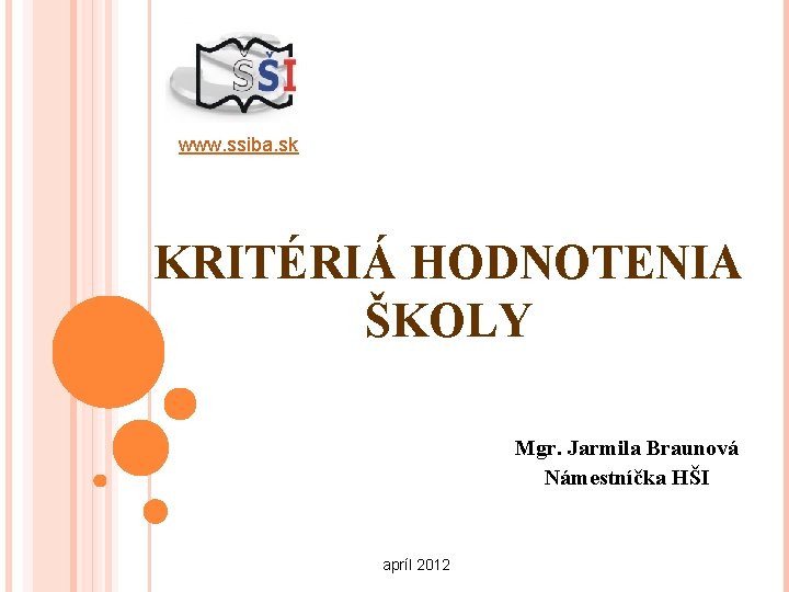 www. ssiba. sk KRITÉRIÁ HODNOTENIA ŠKOLY Mgr. Jarmila Braunová Námestníčka HŠI apríl 2012 