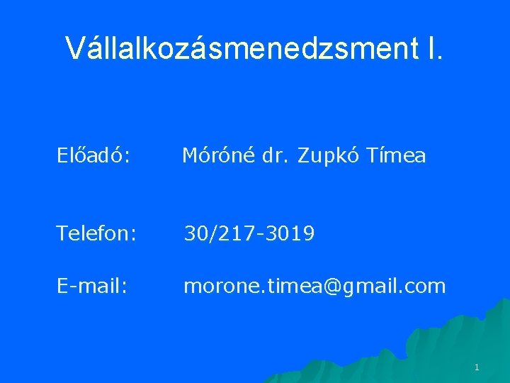 Vállalkozásmenedzsment I. Előadó: Móróné dr. Zupkó Tímea Telefon: 30/217 -3019 E-mail: morone. timea@gmail. com Vállalkozásmenedzsment I. Előadó: Móróné dr. Zupkó Tímea Telefon: 30/217 -3019 E-mail: morone. timea@gmail. com