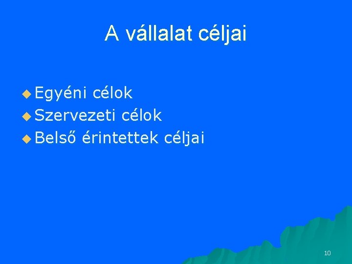 A vállalat céljai u Egyéni célok u Szervezeti célok u Belső érintettek céljai 10 A vállalat céljai u Egyéni célok u Szervezeti célok u Belső érintettek céljai 10