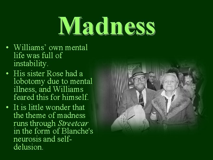 Madness • Williams’ own mental life was full of instability. • His sister Rose