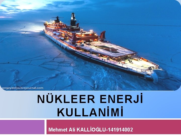 TİCARİ GEMİLERDE NÜKLEER ENERJİ KULLANİMİ Mehmet Ali KALLİOĞLU-141914002 