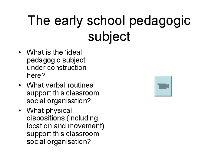 The early school pedagogic subject • What is the ‘ideal pedagogic subject’ under construction