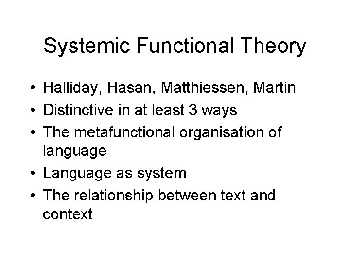 Systemic Functional Theory • Halliday, Hasan, Matthiessen, Martin • Distinctive in at least 3