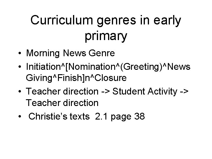 Curriculum genres in early primary • Morning News Genre • Initiation^[Nomination^(Greeting)^News Giving^Finish]n^Closure • Teacher