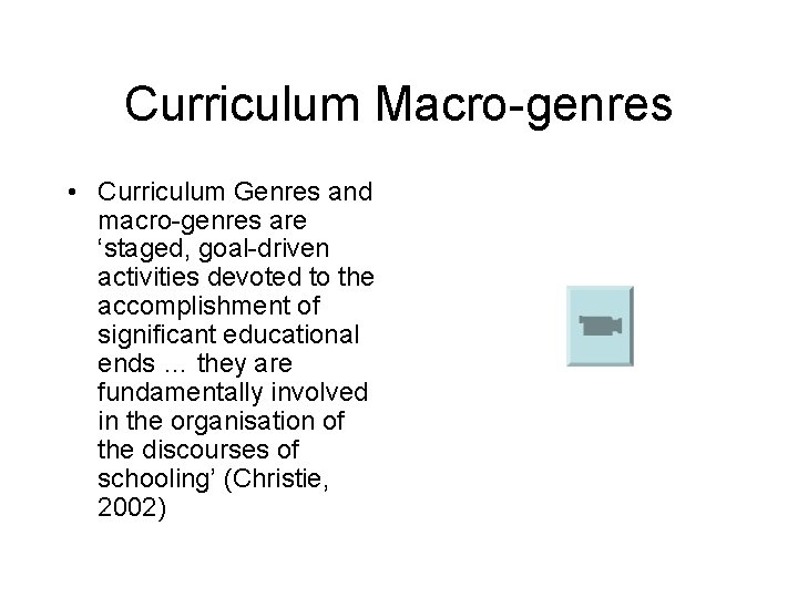 Curriculum Macro-genres • Curriculum Genres and macro-genres are ‘staged, goal-driven activities devoted to the