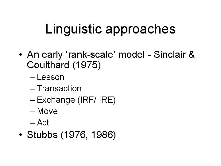 Linguistic approaches • An early ‘rank-scale’ model - Sinclair & Coulthard (1975) – Lesson
