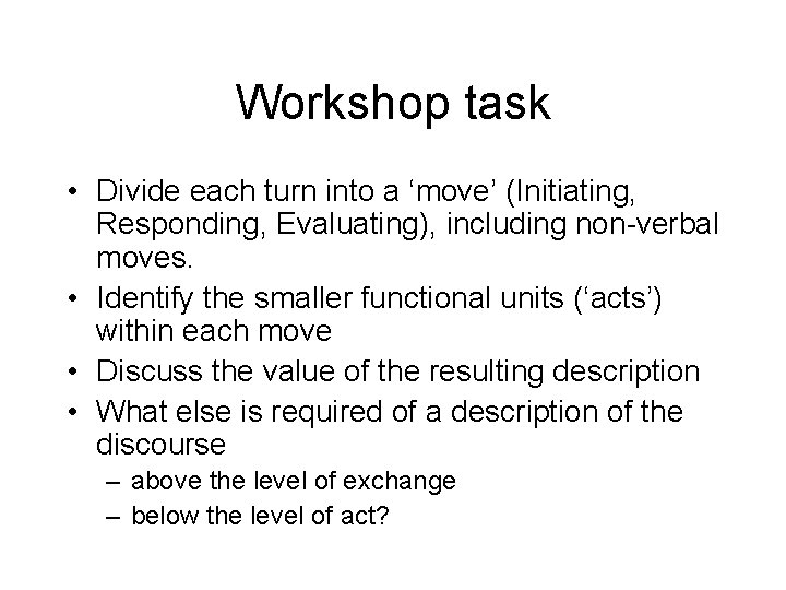 Workshop task • Divide each turn into a ‘move’ (Initiating, Responding, Evaluating), including non-verbal