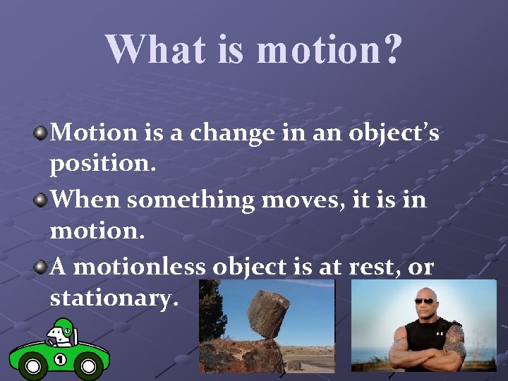 What is motion? Motion is a change in an object’s position. When something moves,