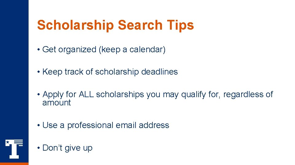 Scholarship Search Tips • Get organized (keep a calendar) • Keep track of scholarship Scholarship Search Tips • Get organized (keep a calendar) • Keep track of scholarship