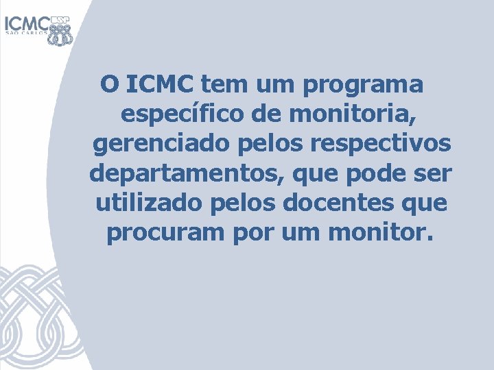 O ICMC tem um programa específico de monitoria, gerenciado pelos respectivos departamentos, que pode