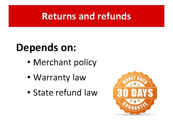 Returns and refunds Depends on: • Merchant policy • Warranty law • State refund