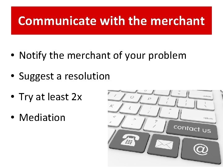 Communicate with the merchant • Notify the merchant of your problem • Suggest a