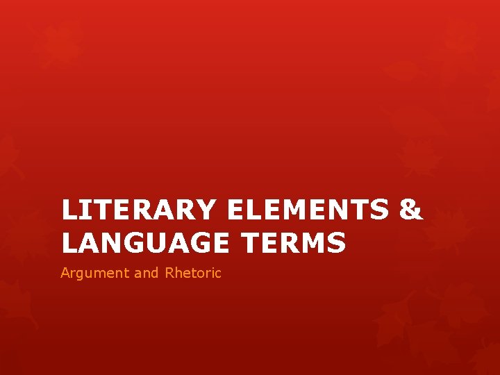 LITERARY ELEMENTS & LANGUAGE TERMS Argument and Rhetoric 