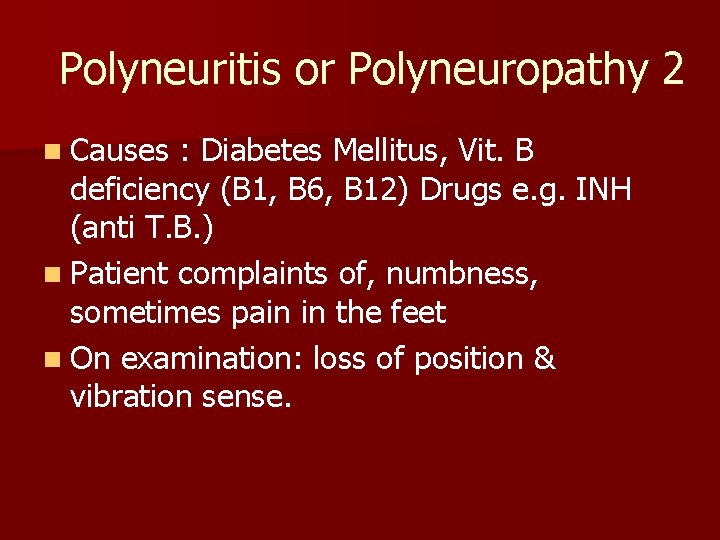 Polyneuritis or Polyneuropathy 2 n Causes : Diabetes Mellitus, Vit. B deficiency (B 1,