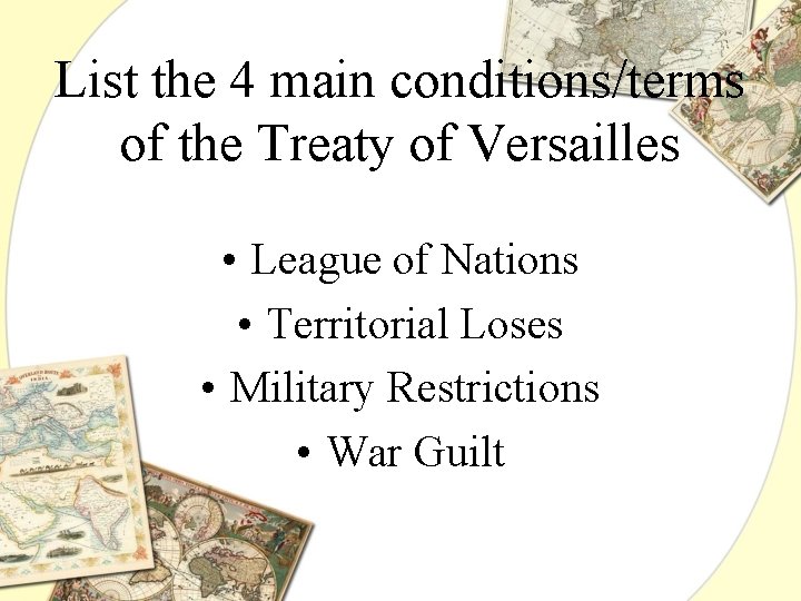 List the 4 main conditions/terms of the Treaty of Versailles • League of Nations