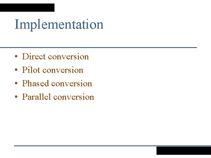 Implementation • • Direct conversion Pilot conversion Phased conversion Parallel conversion 