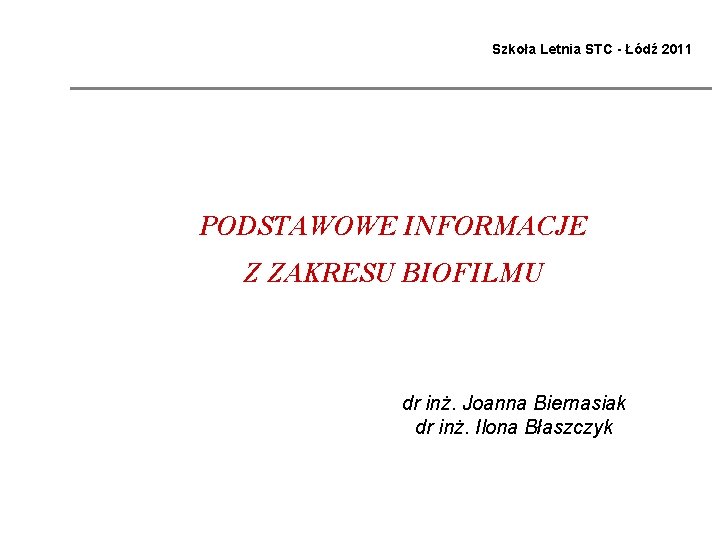 Szkoła Letnia STC - Łódź 2011 PODSTAWOWE INFORMACJE Z ZAKRESU BIOFILMU dr inż. Joanna