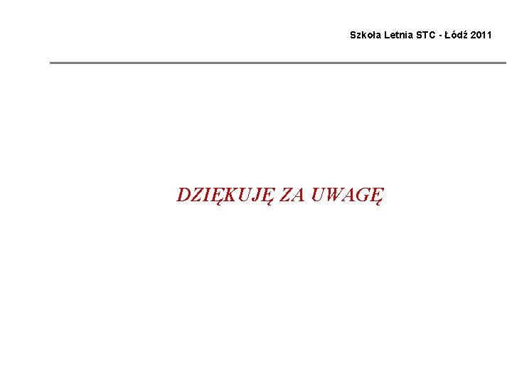 Szkoła Letnia STC - Łódź 2011 DZIĘKUJĘ ZA UWAGĘ 