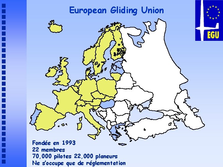 European Gliding Union Fondée en 1993 22 membres 70, 000 pilotes 22, 000 planeurs