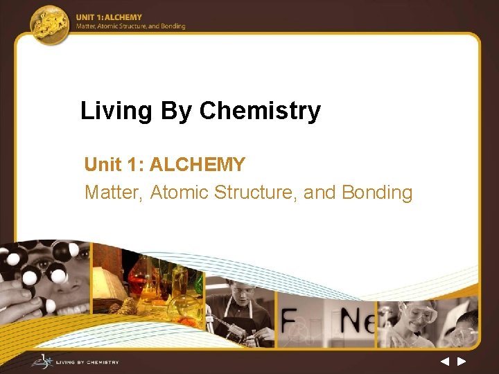 Living By Chemistry Unit 1: ALCHEMY Matter, Atomic Structure, and Bonding 