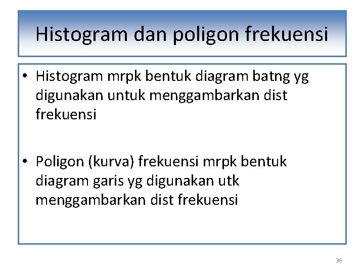 Histogram dan poligon frekuensi • Histogram mrpk bentuk diagram batng yg digunakan untuk menggambarkan