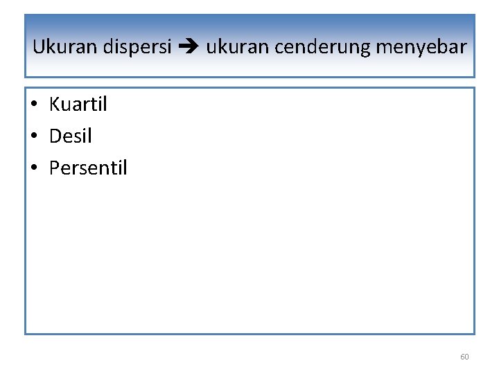 Ukuran dispersi ukuran cenderung menyebar • Kuartil • Desil • Persentil 60 