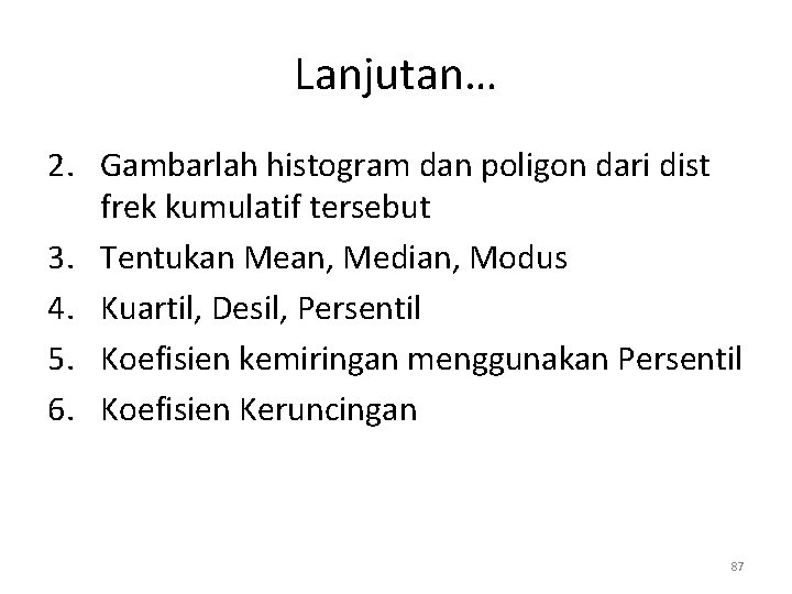 Lanjutan… 2. Gambarlah histogram dan poligon dari dist frek kumulatif tersebut 3. Tentukan Mean,