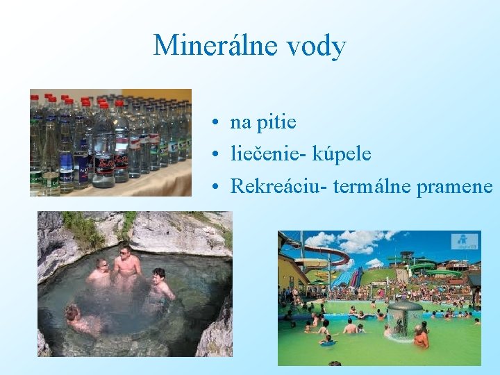 Minerálne vody • na pitie • liečenie- kúpele • Rekreáciu- termálne pramene 