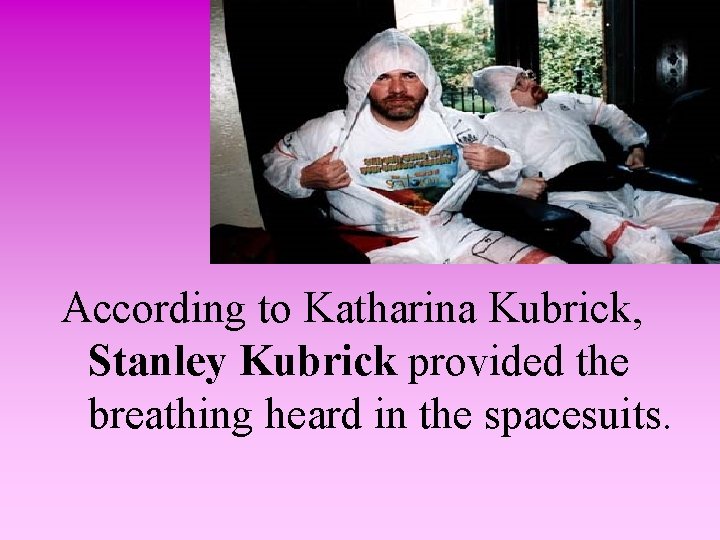 According to Katharina Kubrick, Stanley Kubrick provided the breathing heard in the spacesuits. 