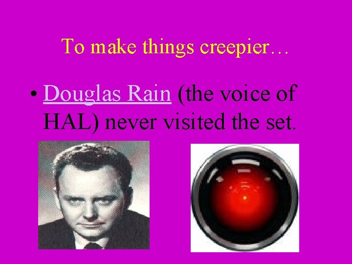 To make things creepier… • Douglas Rain (the voice of HAL) never visited the