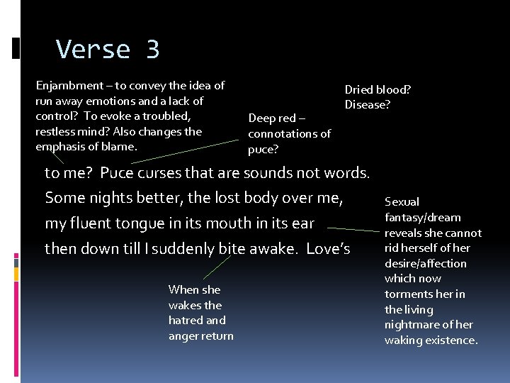 Verse 3 Enjambment – to convey the idea of run away emotions and a