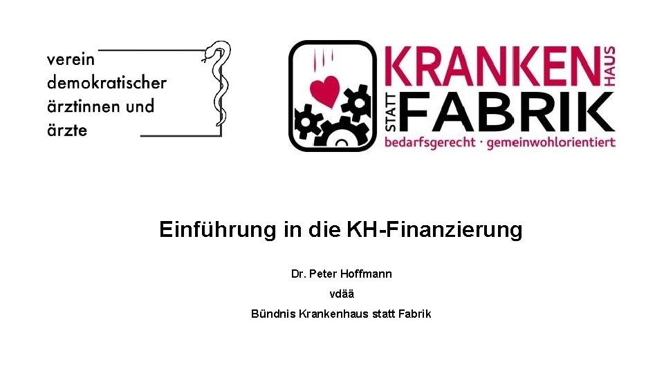 Einführung in die KH-Finanzierung Dr. Peter Hoffmann vdää Bündnis Krankenhaus statt Fabrik 