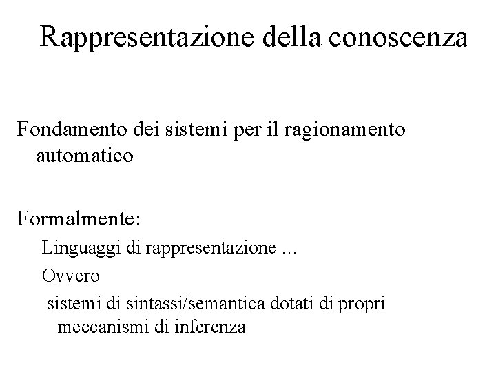 Rappresentazione della conoscenza Fondamento dei sistemi per il ragionamento automatico Formalmente: Linguaggi di rappresentazione