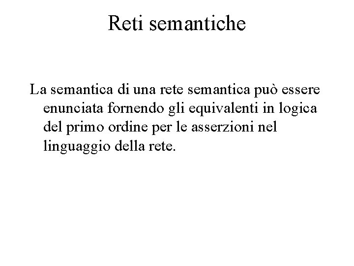 Reti semantiche La semantica di una rete semantica può essere enunciata fornendo gli equivalenti