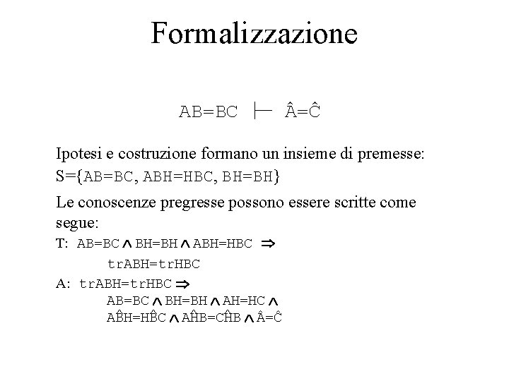 Formalizzazione AB=BC =Ĉ Ipotesi e costruzione formano un insieme di premesse: S={AB=BC, ABH=HBC, BH=BH}