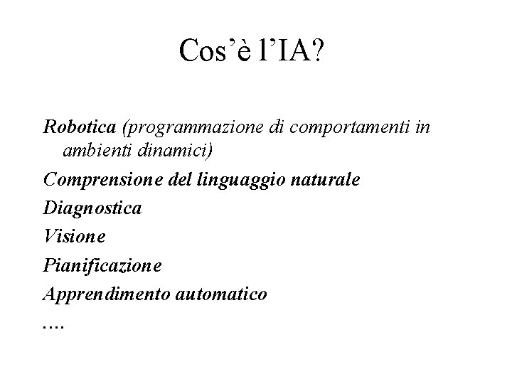 Cos’è l’IA? Robotica (programmazione di comportamenti in ambienti dinamici) Comprensione del linguaggio naturale Diagnostica