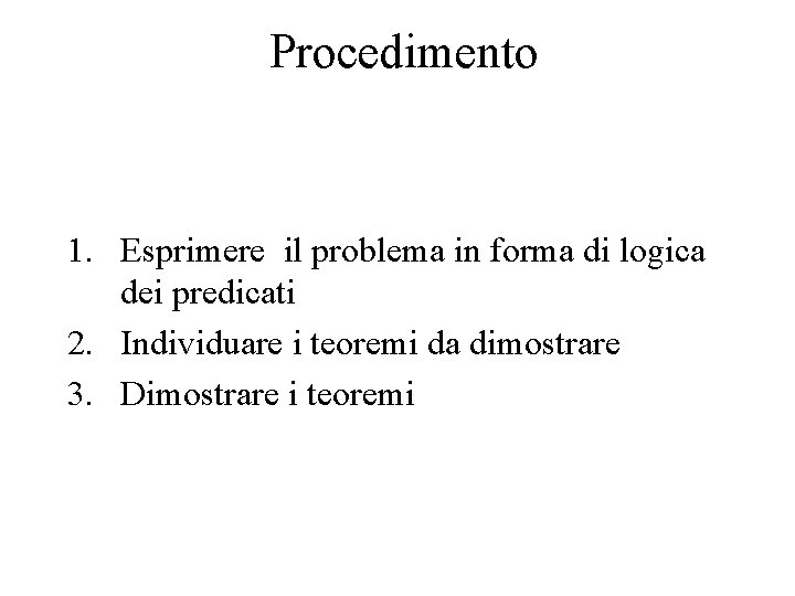 Procedimento 1. Esprimere il problema in forma di logica dei predicati 2. Individuare i