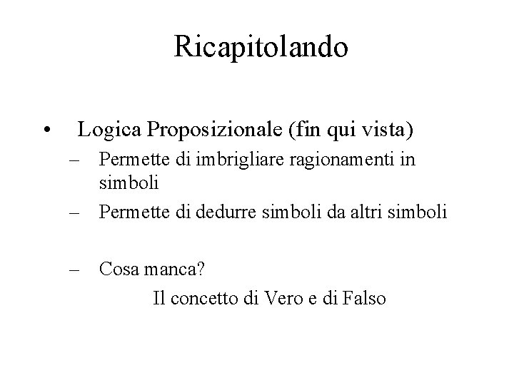 Ricapitolando • Logica Proposizionale (fin qui vista) – Permette di imbrigliare ragionamenti in simboli