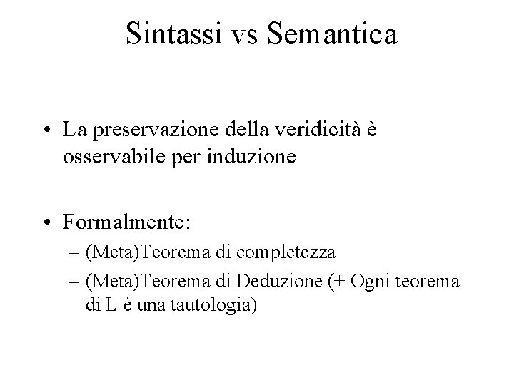 Sintassi vs Semantica • La preservazione della veridicità è osservabile per induzione • Formalmente: